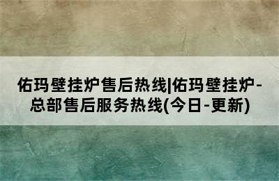 佑玛壁挂炉售后热线|佑玛壁挂炉-总部售后服务热线(今日-更新)